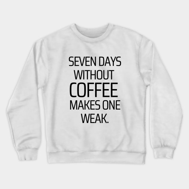 Seven Days Without Coffee Makes One Weak Crewneck Sweatshirt by JokeswithPops